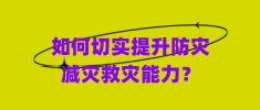 如何切實提升防災(zāi)減災(zāi)救災(zāi)能力？