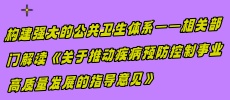 構(gòu)建強大的公共衛(wèi)生體系——相關(guān)部門解讀《關(guān)于推動疾病預(yù)防控制事業(yè)高質(zhì)量發(fā)展的指導(dǎo)意見》